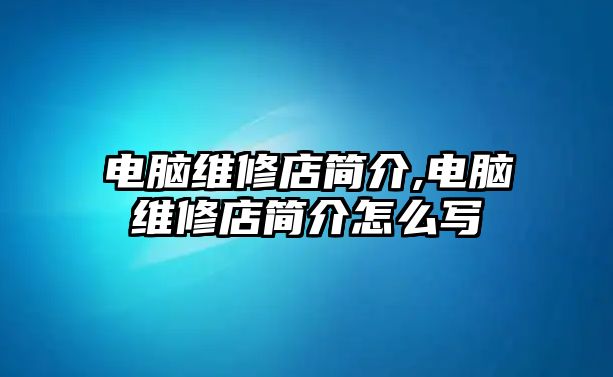 電腦維修店簡介,電腦維修店簡介怎么寫