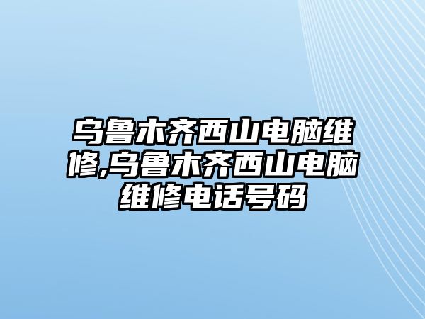 烏魯木齊西山電腦維修,烏魯木齊西山電腦維修電話號碼