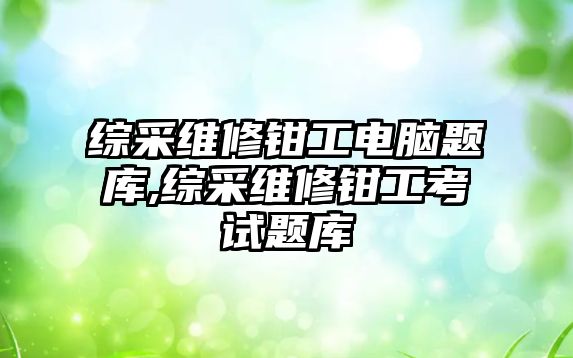 綜采維修鉗工電腦題庫,綜采維修鉗工考試題庫