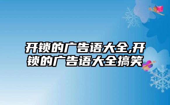 開鎖的廣告語大全,開鎖的廣告語大全搞笑