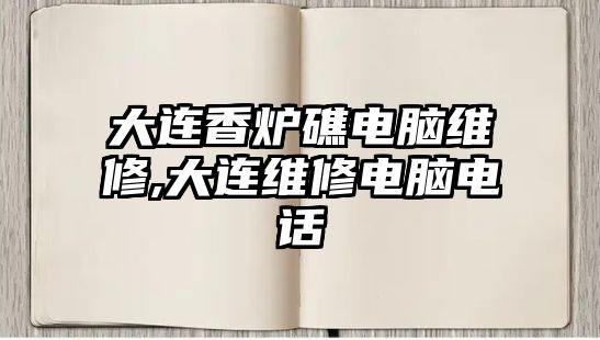 大連香爐礁電腦維修,大連維修電腦電話