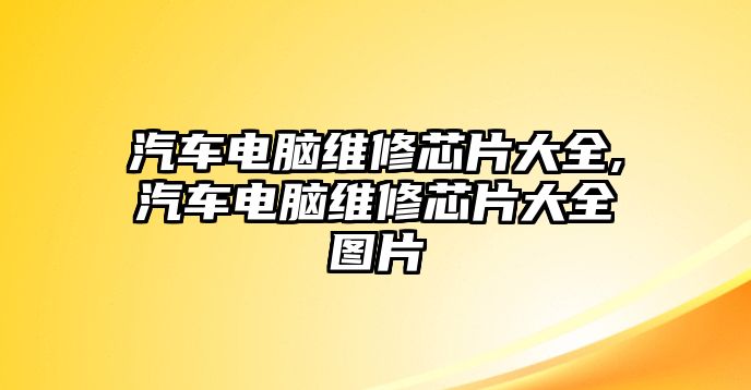 汽車電腦維修芯片大全,汽車電腦維修芯片大全圖片