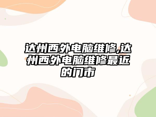 達州西外電腦維修,達州西外電腦維修最近的門市