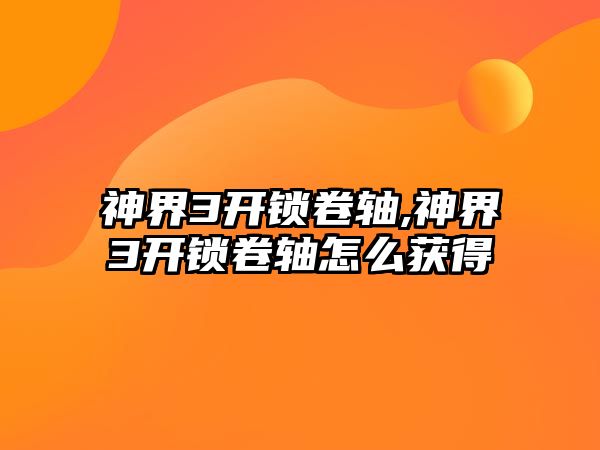 神界3開鎖卷軸,神界3開鎖卷軸怎么獲得