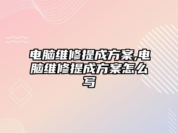 電腦維修提成方案,電腦維修提成方案怎么寫