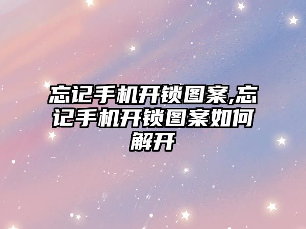 忘記手機開鎖圖案,忘記手機開鎖圖案如何解開