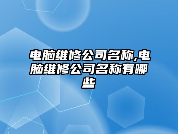 電腦維修公司名稱,電腦維修公司名稱有哪些