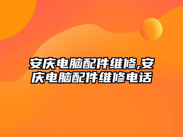 安慶電腦配件維修,安慶電腦配件維修電話