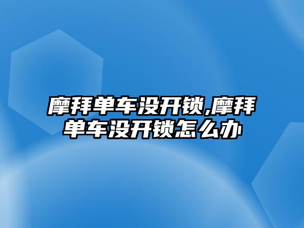 摩拜單車沒開鎖,摩拜單車沒開鎖怎么辦