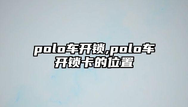 polo車開鎖,polo車開鎖卡的位置