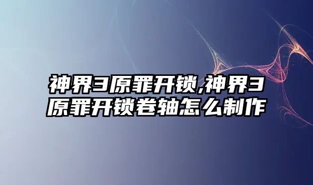 神界3原罪開鎖,神界3原罪開鎖卷軸怎么制作