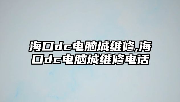 海口dc電腦城維修,海口dc電腦城維修電話