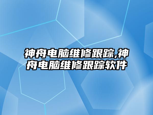 神舟電腦維修跟蹤,神舟電腦維修跟蹤軟件