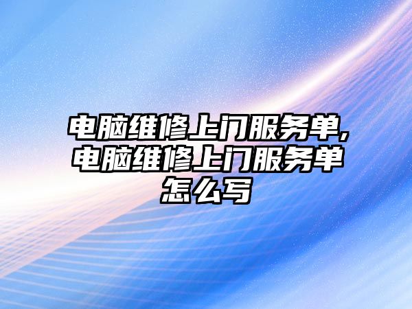 電腦維修上門服務單,電腦維修上門服務單怎么寫