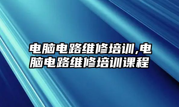 電腦電路維修培訓,電腦電路維修培訓課程