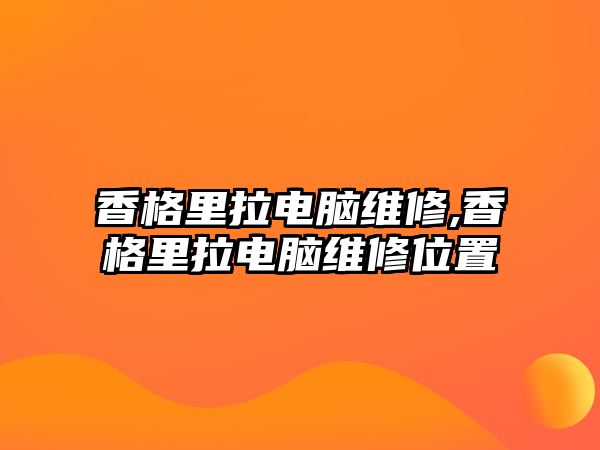 香格里拉電腦維修,香格里拉電腦維修位置