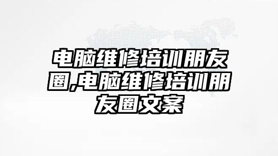 電腦維修培訓朋友圈,電腦維修培訓朋友圈文案