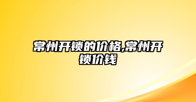 常州開鎖的價格,常州開鎖價錢