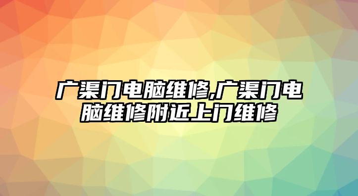 廣渠門電腦維修,廣渠門電腦維修附近上門維修