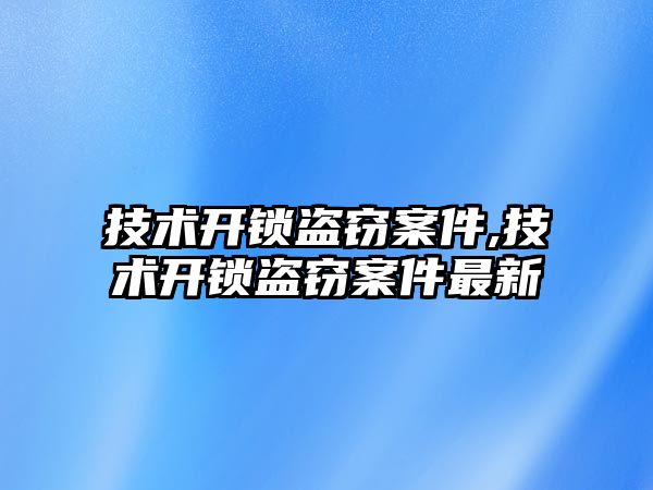 技術(shù)開鎖盜竊案件,技術(shù)開鎖盜竊案件最新