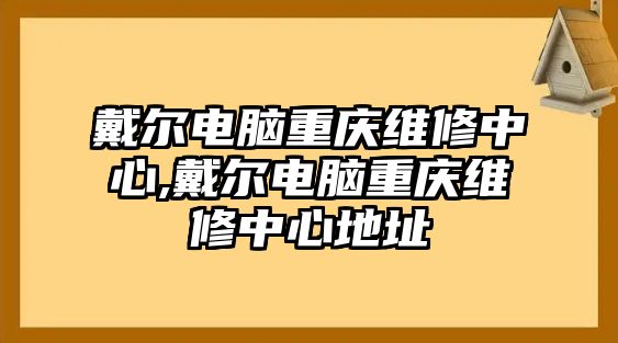 戴爾電腦重慶維修中心,戴爾電腦重慶維修中心地址