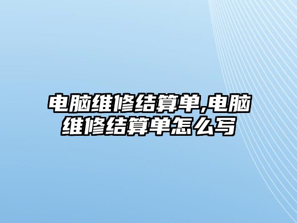 電腦維修結算單,電腦維修結算單怎么寫