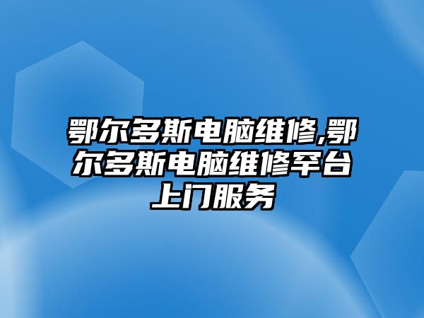 鄂爾多斯電腦維修,鄂爾多斯電腦維修罕臺上門服務