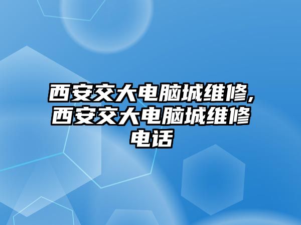 西安交大電腦城維修,西安交大電腦城維修電話