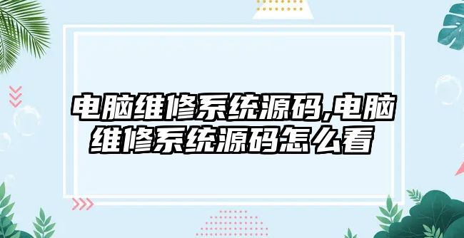 電腦維修系統源碼,電腦維修系統源碼怎么看