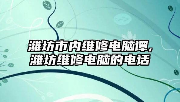 濰坊市內維修電腦譚,濰坊維修電腦的電話