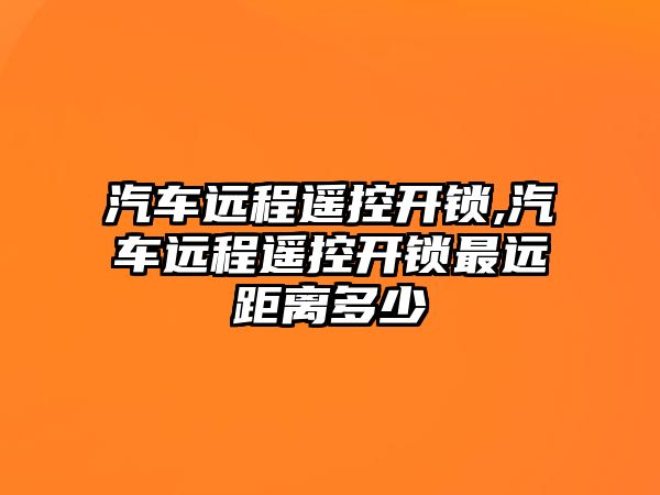 汽車遠程遙控開鎖,汽車遠程遙控開鎖最遠距離多少