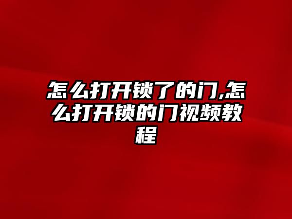 怎么打開鎖了的門,怎么打開鎖的門視頻教程