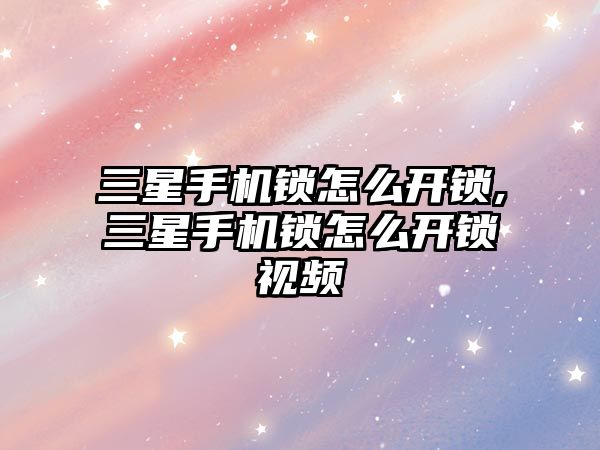 三星手機鎖怎么開鎖,三星手機鎖怎么開鎖視頻