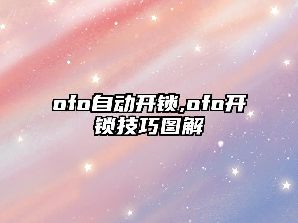 ofo自動開鎖,ofo開鎖技巧圖解