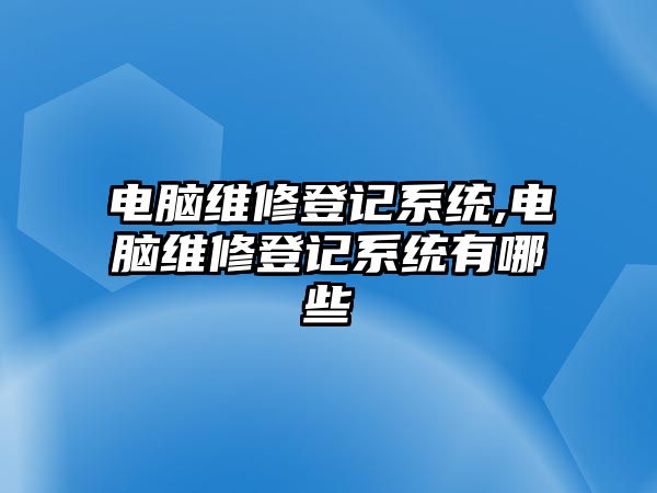 電腦維修登記系統,電腦維修登記系統有哪些