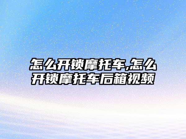 怎么開鎖摩托車,怎么開鎖摩托車后箱視頻