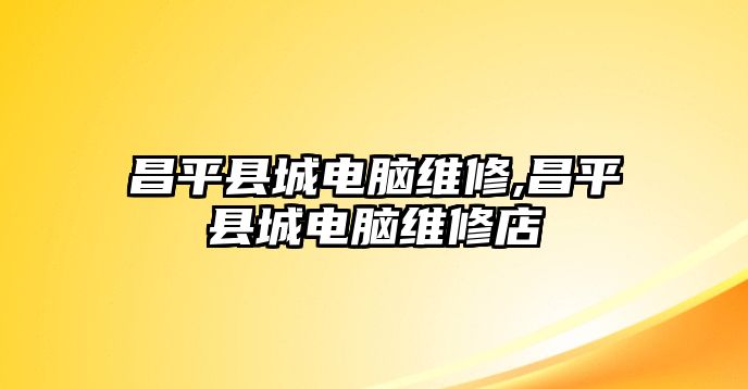 昌平縣城電腦維修,昌平縣城電腦維修店