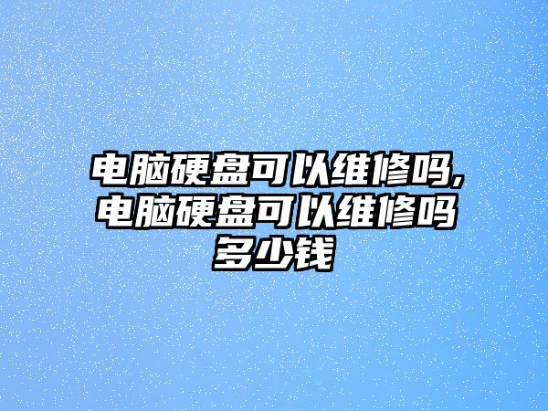 電腦硬盤可以維修嗎,電腦硬盤可以維修嗎多少錢