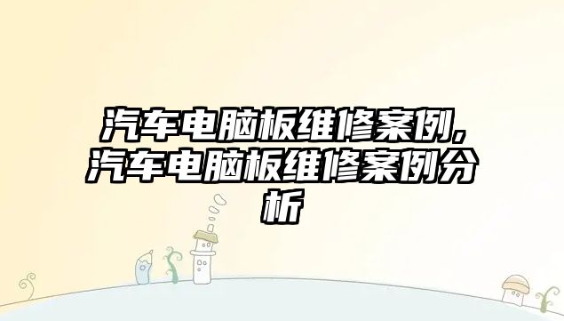 汽車電腦板維修案例,汽車電腦板維修案例分析