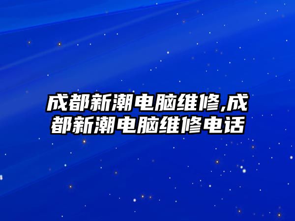 成都新潮電腦維修,成都新潮電腦維修電話