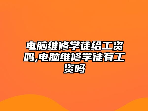 電腦維修學徒給工資嗎,電腦維修學徒有工資嗎