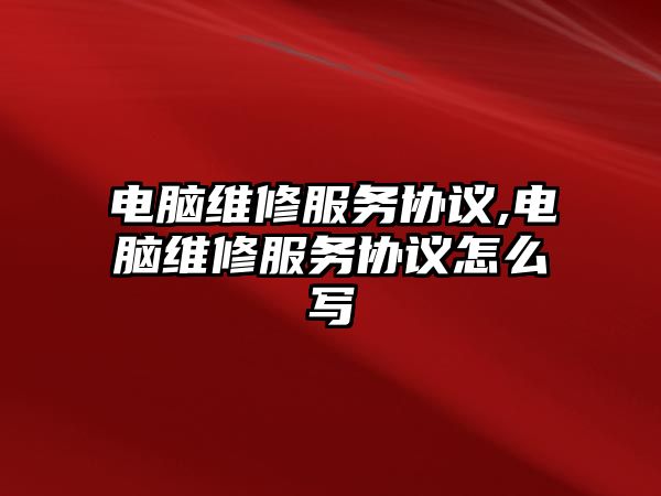 電腦維修服務協議,電腦維修服務協議怎么寫