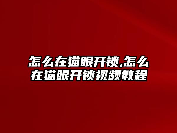 怎么在貓眼開鎖,怎么在貓眼開鎖視頻教程