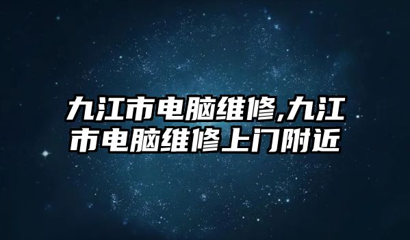 九江市電腦維修,九江市電腦維修上門附近