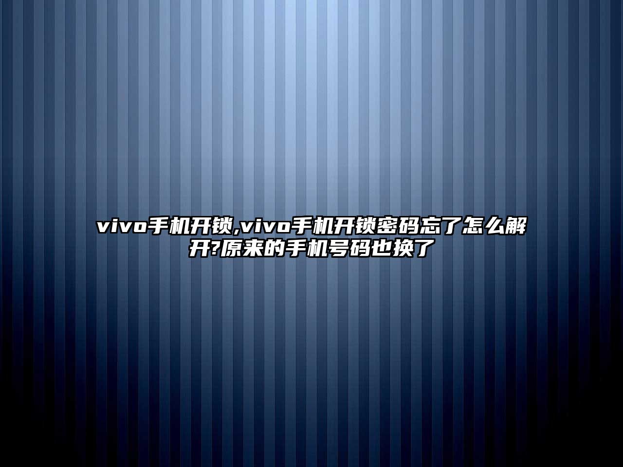 vivo手機(jī)開鎖,vivo手機(jī)開鎖密碼忘了怎么解開?原來的手機(jī)號碼也換了