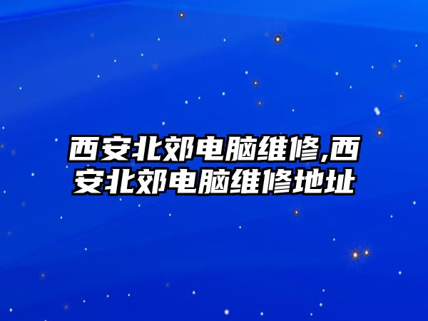 西安北郊電腦維修,西安北郊電腦維修地址