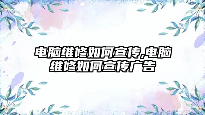 電腦維修如何宣傳,電腦維修如何宣傳廣告