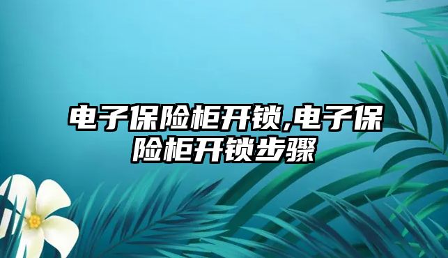 電子保險柜開鎖,電子保險柜開鎖步驟