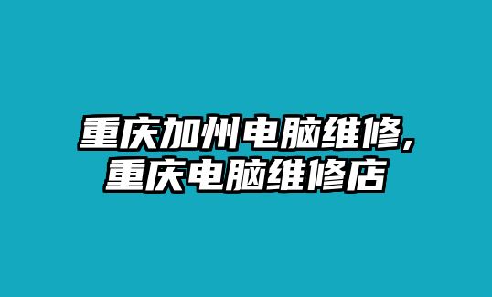 重慶加州電腦維修,重慶電腦維修店