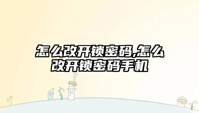 怎么改開鎖密碼,怎么改開鎖密碼手機